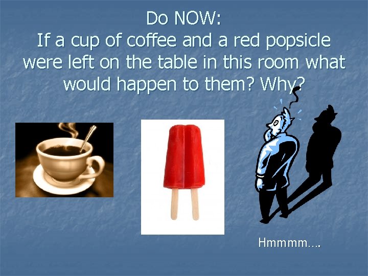 Do NOW: If a cup of coffee and a red popsicle were left on