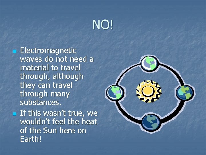 NO! n n Electromagnetic waves do not need a material to travel through, although