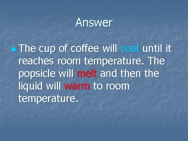 Answer n The cup of coffee will cool until it reaches room temperature. The