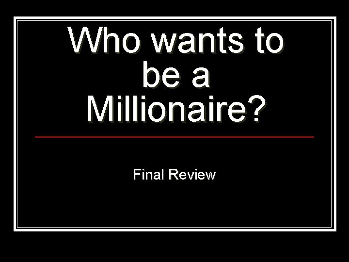 Who wants to be a Millionaire? Final Review 