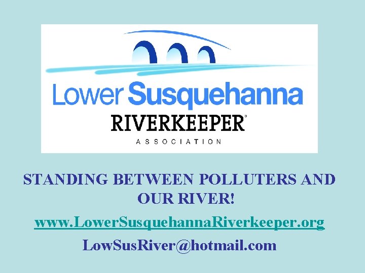 STANDING BETWEEN POLLUTERS AND OUR RIVER! www. Lower. Susquehanna. Riverkeeper. org Low. Sus. River@hotmail.