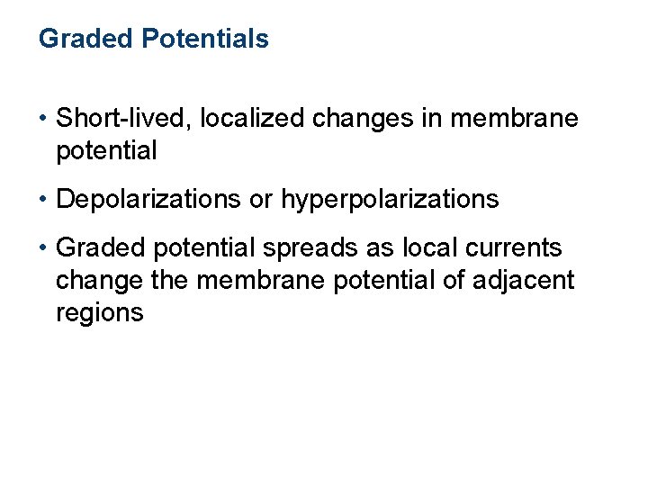 Graded Potentials • Short-lived, localized changes in membrane potential • Depolarizations or hyperpolarizations •