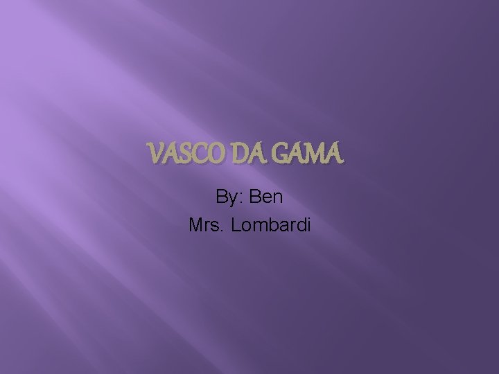 VASCO DA GAMA By: Ben Mrs. Lombardi 