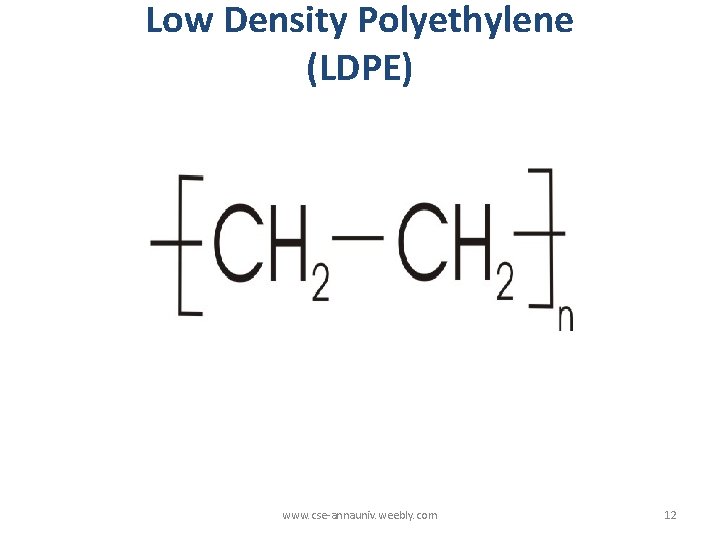 Low Density Polyethylene (LDPE) www. cse-annauniv. weebly. com 12 Low Density Polyethylene (LDPE) www. cse-annauniv. weebly. com 12