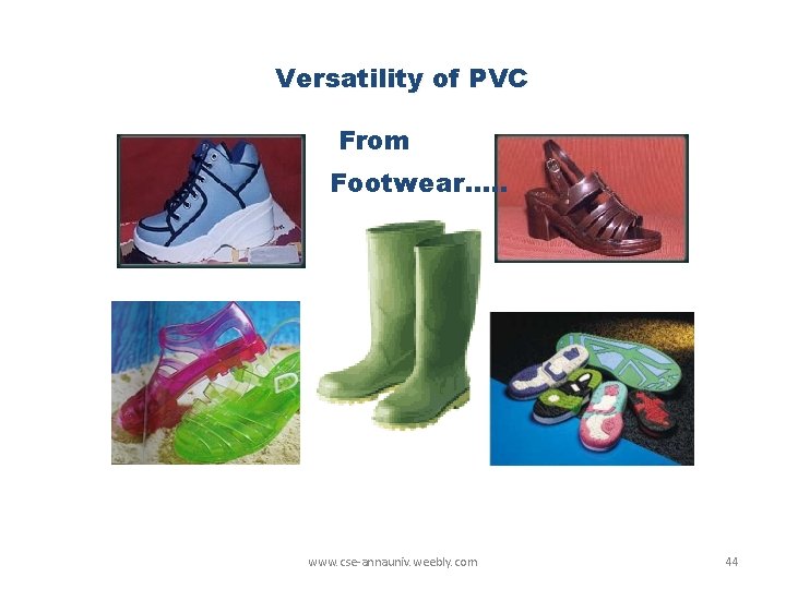 Versatility of PVC From Footwear…. . www. cse-annauniv. weebly. com 44 