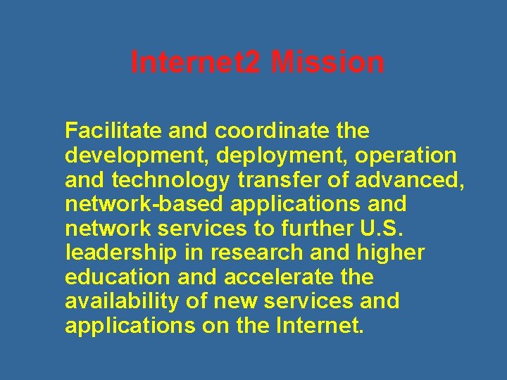 Internet 2 Mission Facilitate and coordinate the development, deployment, operation and technology transfer of