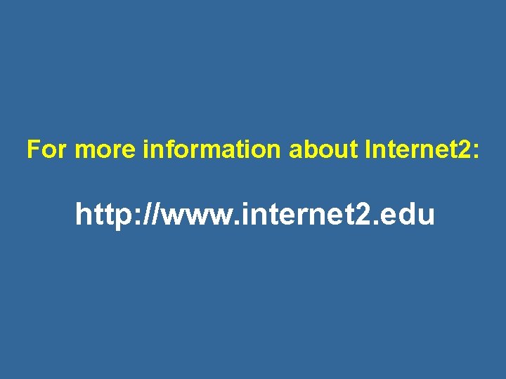 For more information about Internet 2: http: //www. internet 2. edu 