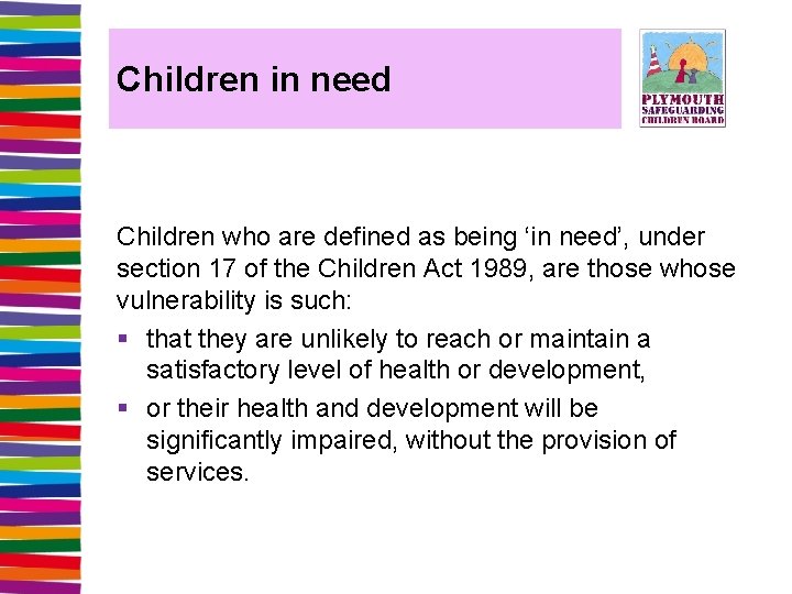 Children in need Children who are defined as being ‘in need’, under section 17