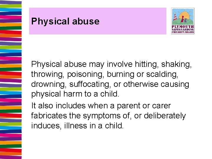 Physical abuse may involve hitting, shaking, throwing, poisoning, burning or scalding, drowning, suffocating, or