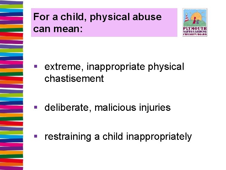 For a child, physical abuse can mean: § extreme, inappropriate physical chastisement § deliberate,