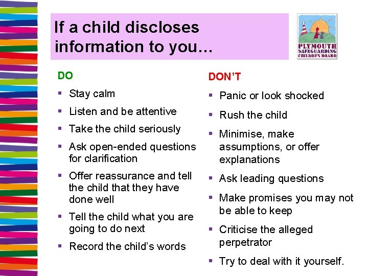 If a child discloses information to you… DO DON’T § Stay calm § Panic