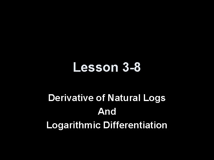 Lesson 3 -8 Derivative of Natural Logs And Logarithmic Differentiation 
