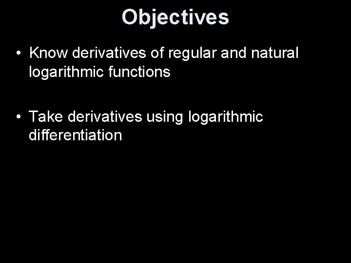 Objectives • Know derivatives of regular and natural logarithmic functions • Take derivatives using