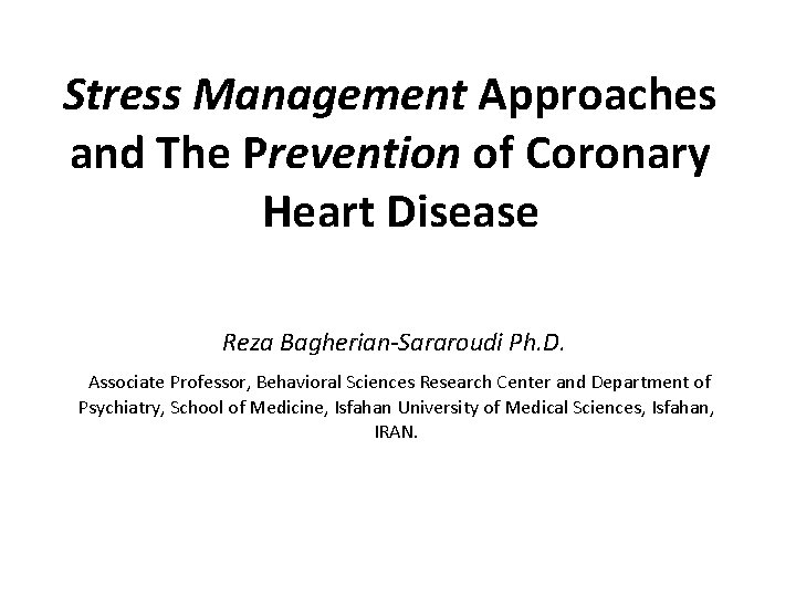 Stress Management Approaches and The Prevention of Coronary Heart Disease Reza Bagherian-Sararoudi Ph. D.