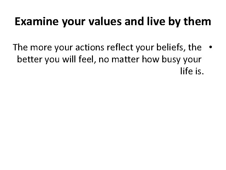 Examine your values and live by them The more your actions reflect your beliefs,