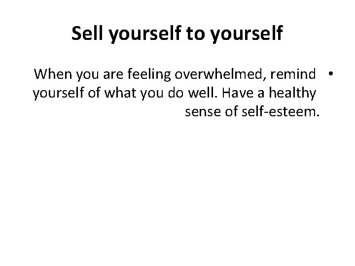 Sell yourself to yourself When you are feeling overwhelmed, remind • yourself of what