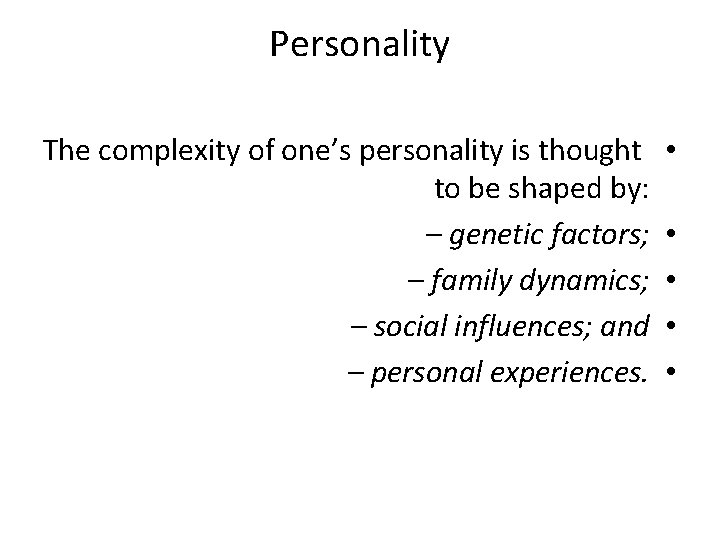 Personality The complexity of one’s personality is thought to be shaped by: – genetic