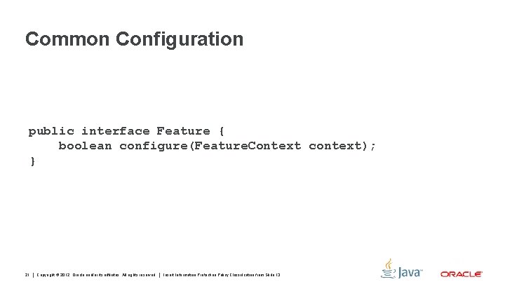 Common Configuration public interface Feature { boolean configure(Feature. Context context); } 21 Copyright ©