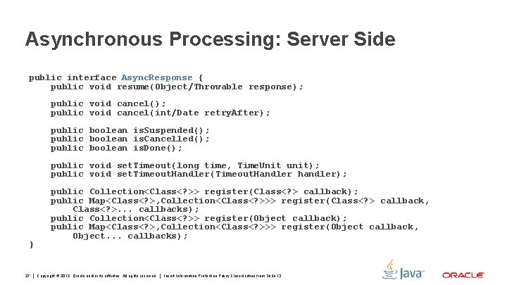 Asynchronous Processing: Server Side public interface Async. Response { public void resume(Object/Throwable response); public