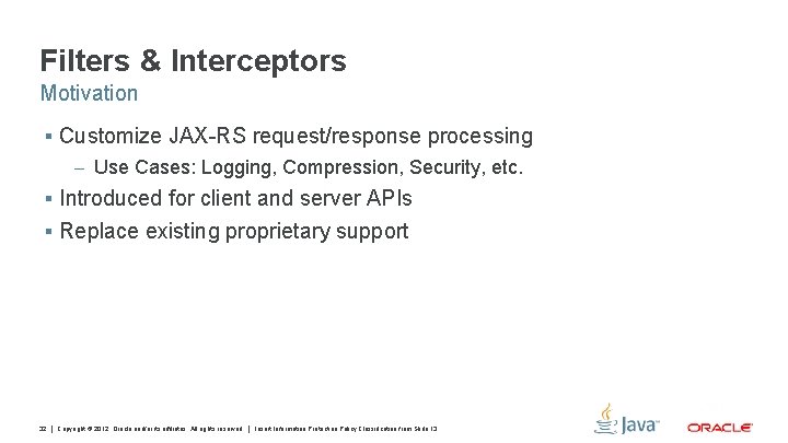 Filters & Interceptors Motivation § Customize JAX-RS request/response processing – Use Cases: Logging, Compression,