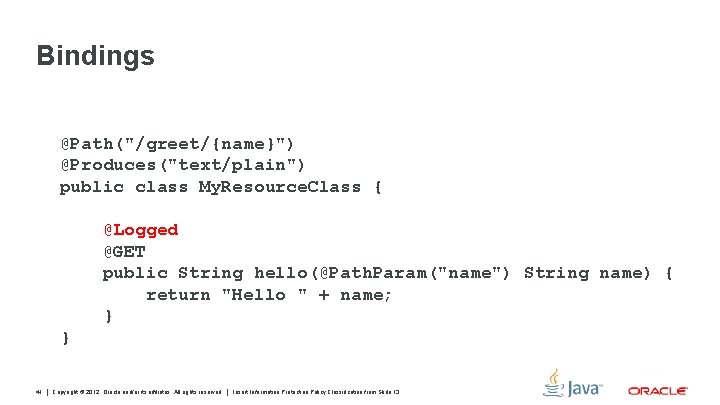 Bindings @Path("/greet/{name}") @Produces("text/plain") public class My. Resource. Class { @Logged @GET public String hello(@Path.