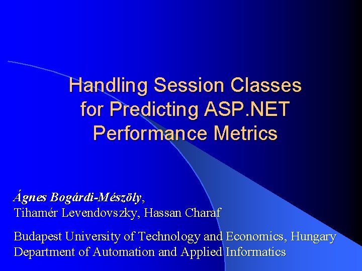 Handling Session Classes for Predicting ASP. NET Performance Metrics Ágnes Bogárdi-Mészöly, Tihamér Levendovszky, Hassan