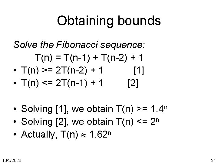 Obtaining bounds Solve the Fibonacci sequence: T(n) = T(n-1) + T(n-2) + 1 •