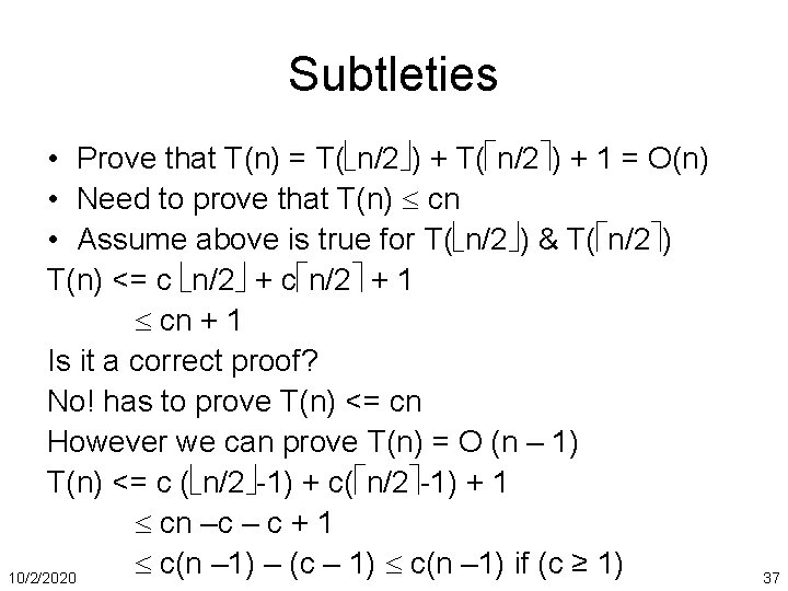 Subtleties • Prove that T(n) = T( n/2 ) + 1 = O(n) •