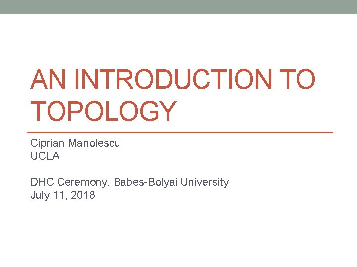 AN INTRODUCTION TO TOPOLOGY Ciprian Manolescu UCLA DHC Ceremony, Babes-Bolyai University July 11, 2018