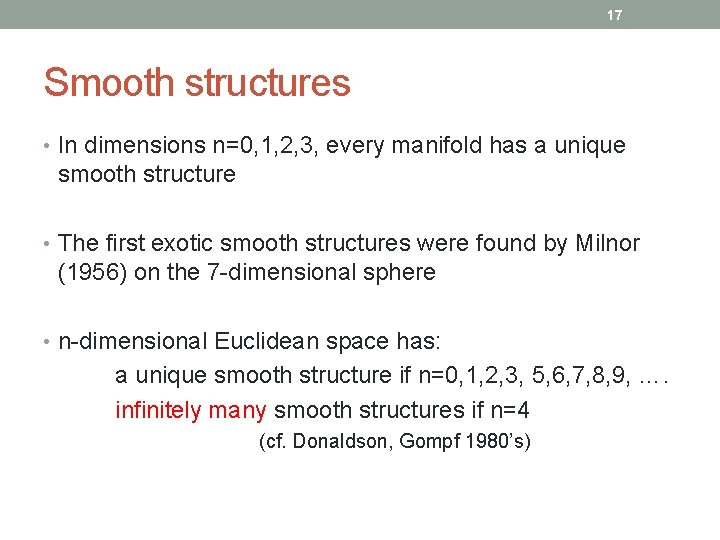 17 Smooth structures • In dimensions n=0, 1, 2, 3, every manifold has a