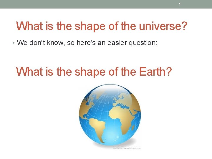 1 What is the shape of the universe? • We don’t know, so here’s