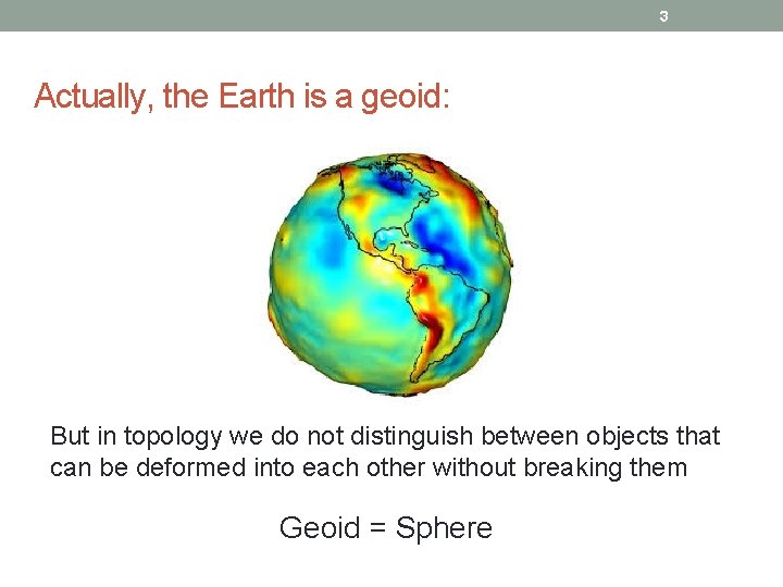 3 Actually, the Earth is a geoid: But in topology we do not distinguish