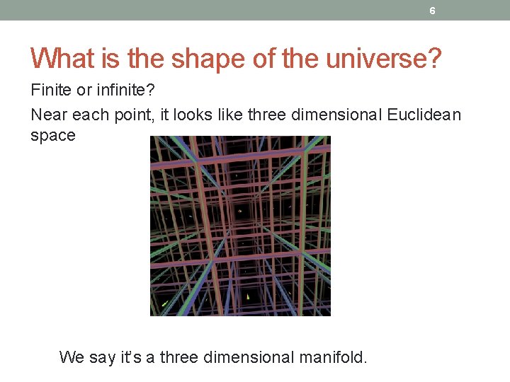 6 What is the shape of the universe? Finite or infinite? Near each point,