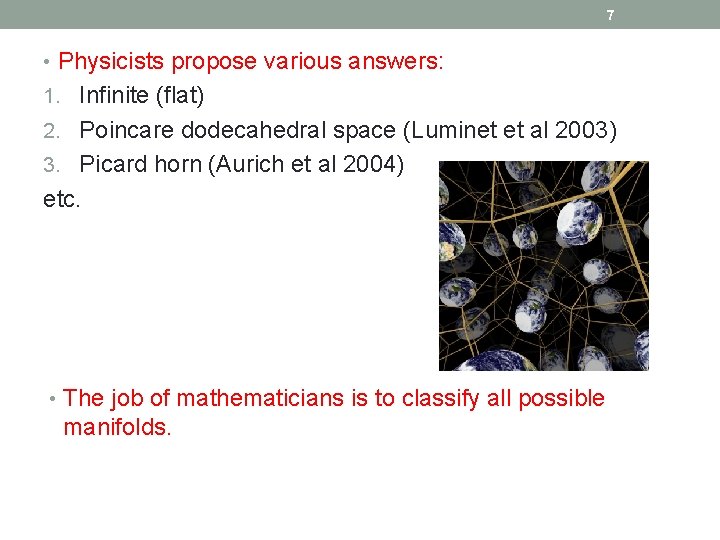 7 • Physicists propose various answers: 1. Infinite (flat) 2. Poincare dodecahedral space (Luminet