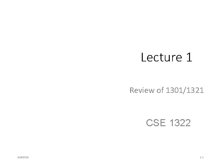 Lecture 1 Review of 1301/1321 CSE 1322 4/26/2018 1 -1 Lecture 1 Review of 1301/1321 CSE 1322 4/26/2018 1 -1