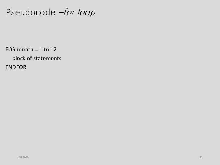 Pseudocode –for loop FOR month = 1 to 12 block of statements ENDFOR 10/2/2020 Pseudocode –for loop FOR month = 1 to 12 block of statements ENDFOR 10/2/2020