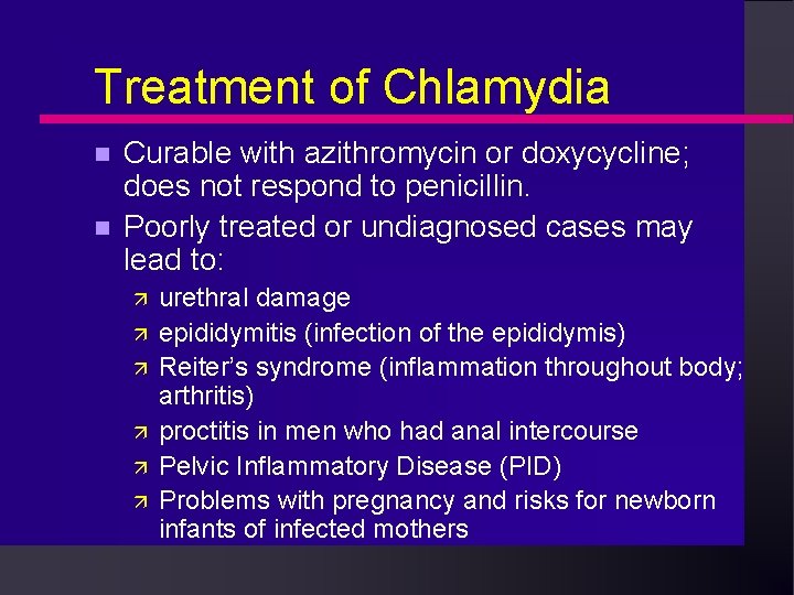 Treatment of Chlamydia Curable with azithromycin or doxycycline; does not respond to penicillin. Poorly Treatment of Chlamydia Curable with azithromycin or doxycycline; does not respond to penicillin. Poorly