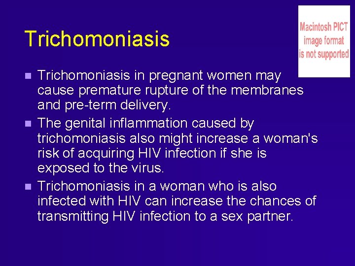 Trichomoniasis Trichomoniasis in pregnant women may cause premature rupture of the membranes and pre-term Trichomoniasis Trichomoniasis in pregnant women may cause premature rupture of the membranes and pre-term