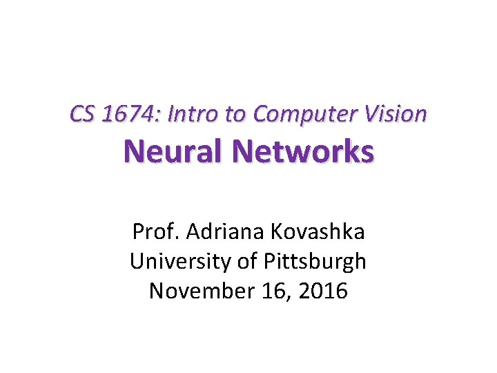 CS 1674: Intro to Computer Vision Neural Networks Prof. Adriana Kovashka University of Pittsburgh