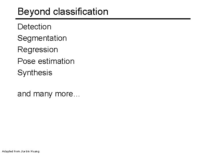 Beyond classification Detection Segmentation Regression Pose estimation Synthesis and many more… Adapted from Jia-bin