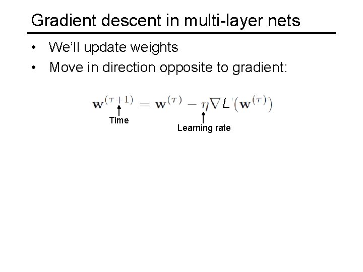 Gradient descent in multi-layer nets • We’ll update weights • Move in direction opposite