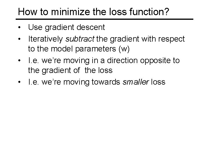 How to minimize the loss function? • Use gradient descent • Iteratively subtract the