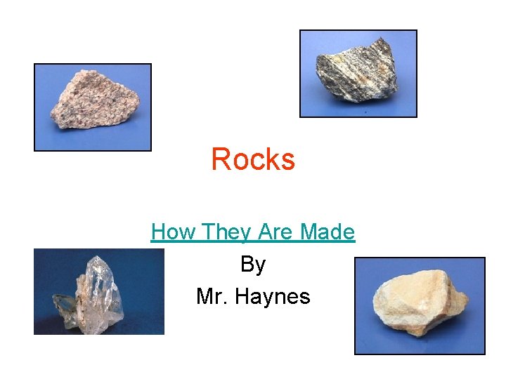 Rocks How They Are Made By Mr. Haynes 