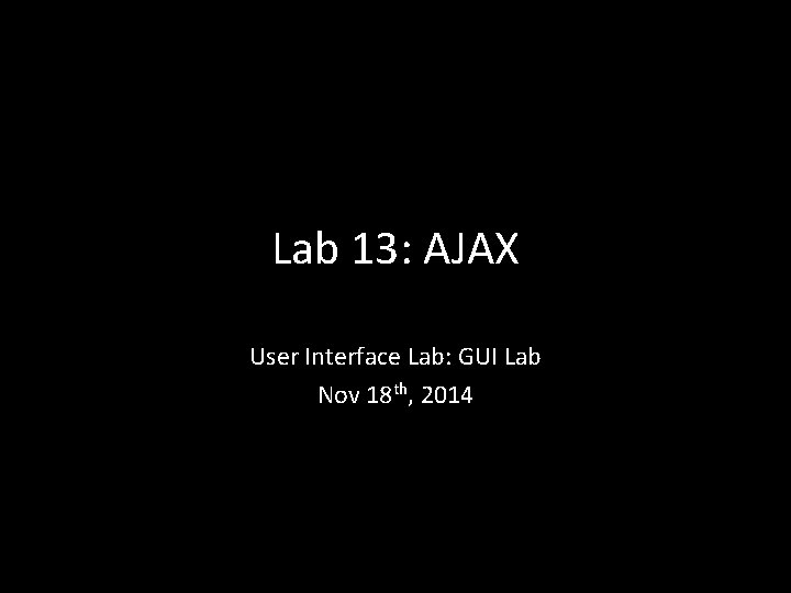 Lab 13: AJAX User Interface Lab: GUI Lab Nov 18 th, 2014 