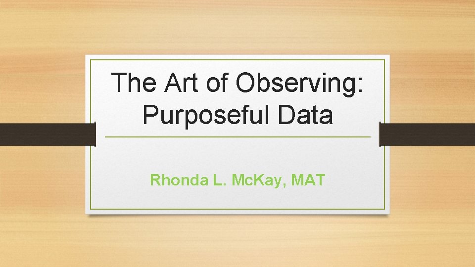 The Art of Observing: Purposeful Data Rhonda L. Mc. Kay, MAT 