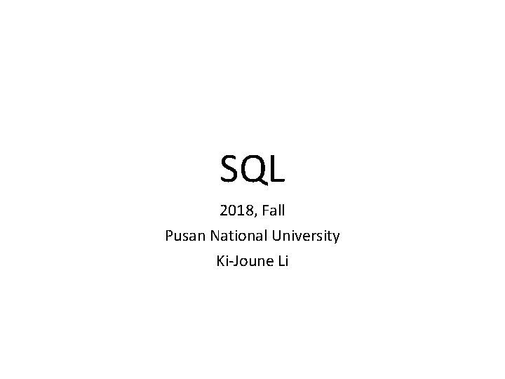 SQL 2018, Fall Pusan National University Ki-Joune Li 