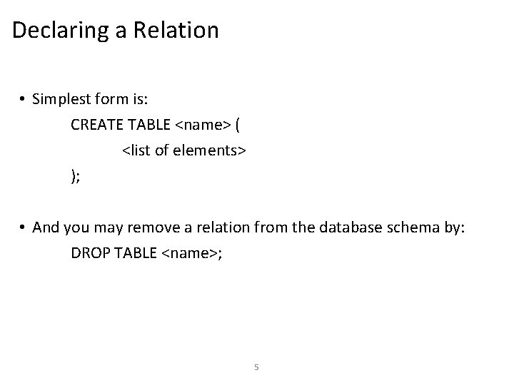 Declaring a Relation • Simplest form is: CREATE TABLE <name> ( <list of elements>