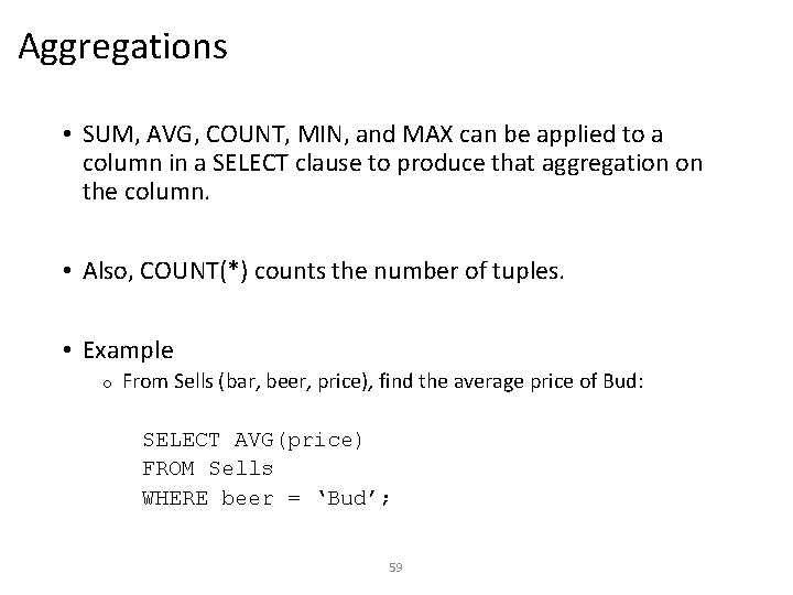 Aggregations • SUM, AVG, COUNT, MIN, and MAX can be applied to a column