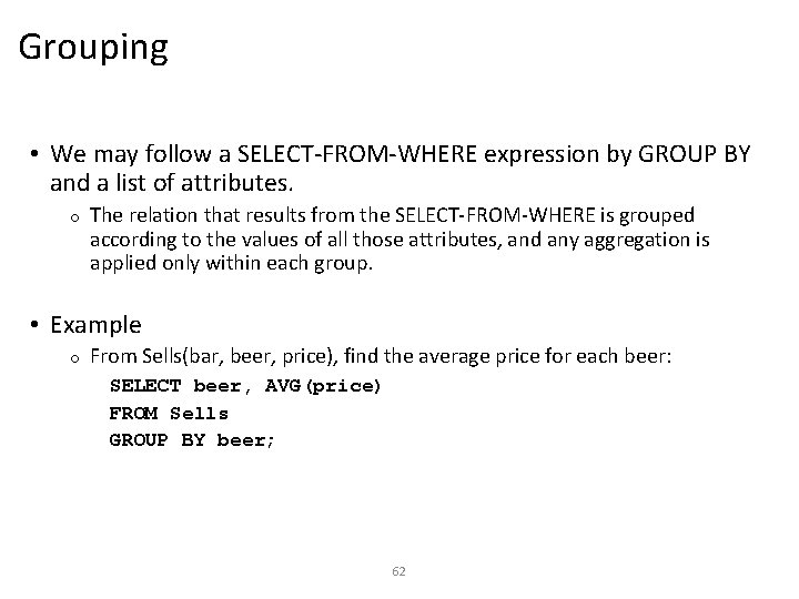 Grouping • We may follow a SELECT-FROM-WHERE expression by GROUP BY and a list