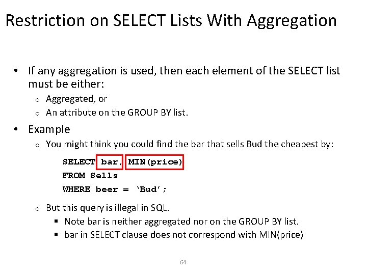 Restriction on SELECT Lists With Aggregation • If any aggregation is used, then each